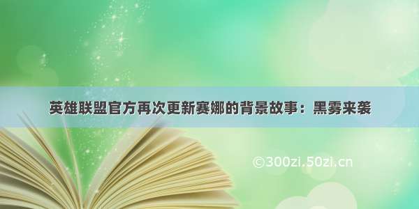 英雄联盟官方再次更新赛娜的背景故事：黑雾来袭