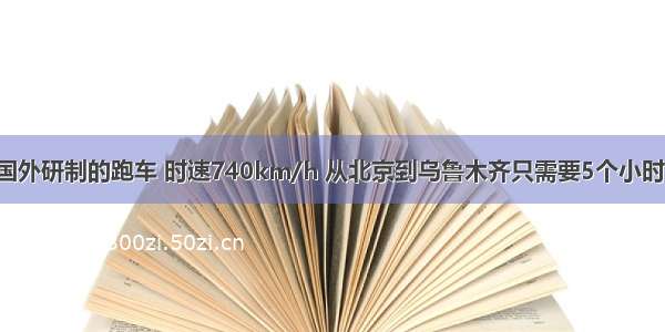 国外研制的跑车 时速740km/h 从北京到乌鲁木齐只需要5个小时！