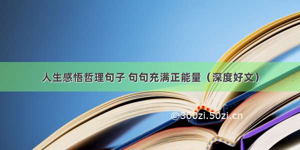 人生感悟哲理句子 句句充满正能量（深度好文）