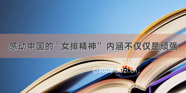 感动中国的“女排精神” 内涵不仅仅是顽强