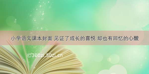 小学语文课本封面 见证了成长的喜悦 却也有回忆的心酸