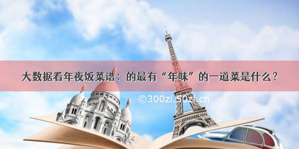 大数据看年夜饭菜谱：的最有“年味”的一道菜是什么？