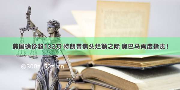 美国确诊超132万 特朗普焦头烂额之际 奥巴马再度指责！