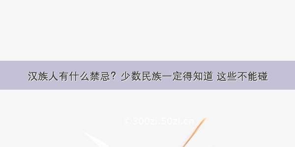 汉族人有什么禁忌？少数民族一定得知道 这些不能碰