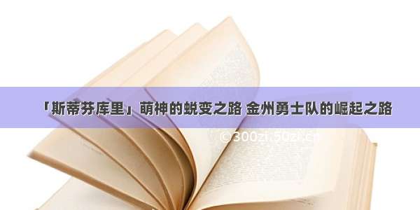 「斯蒂芬库里」萌神的蜕变之路 金州勇士队的崛起之路