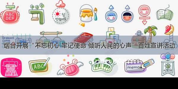 烟台开展“不忘初心 牢记使命 倾听人民的心声”百姓宣讲活动