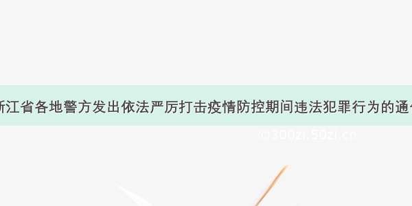 浙江省各地警方发出依法严厉打击疫情防控期间违法犯罪行为的通告