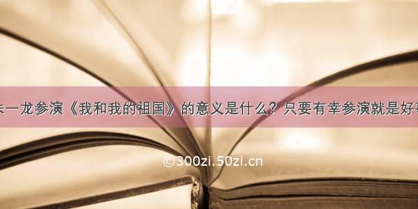 朱一龙参演《我和我的祖国》的意义是什么？只要有幸参演就是好事