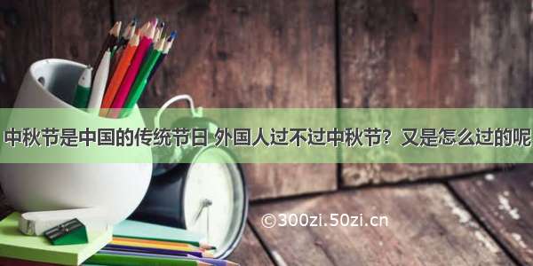 中秋节是中国的传统节日 外国人过不过中秋节？又是怎么过的呢