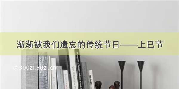 渐渐被我们遗忘的传统节日——上巳节