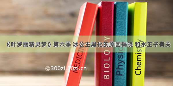 《叶罗丽精灵梦》第六季 冰公主黑化的原因揭晓 和水王子有关