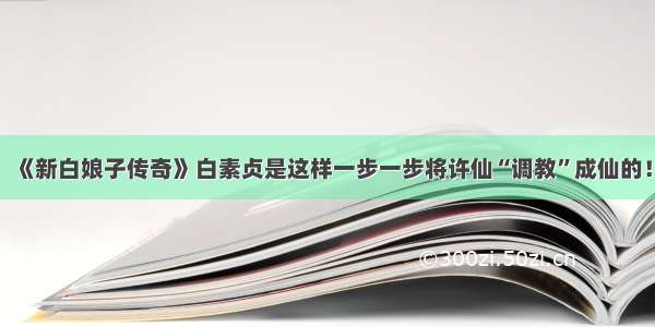 《新白娘子传奇》白素贞是这样一步一步将许仙“调教”成仙的！