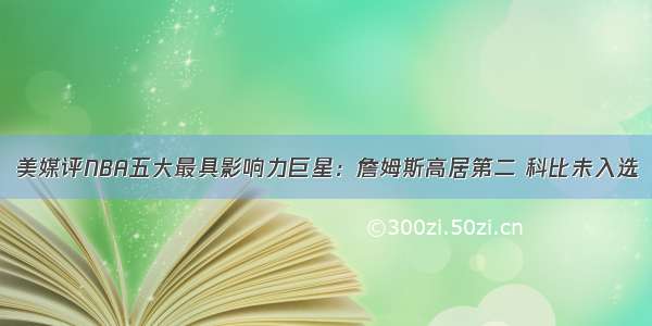 美媒评NBA五大最具影响力巨星：詹姆斯高居第二 科比未入选