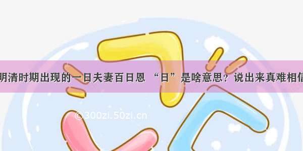 明清时期出现的一日夫妻百日恩 “日”是啥意思？说出来真难相信