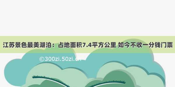 江苏景色最美湖泊：占地面积7.4平方公里 如今不收一分钱门票