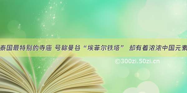 泰国最特别的寺庙 号称曼谷“埃菲尔铁塔” 却有着浓浓中国元素