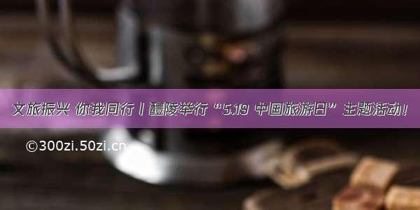文旅振兴 你我同行丨醴陵举行“5.19 中国旅游日”主题活动！