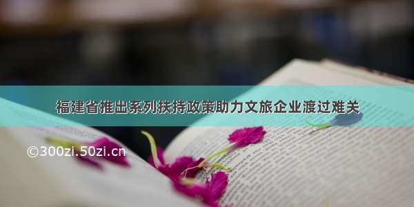 福建省推出系列扶持政策助力文旅企业渡过难关