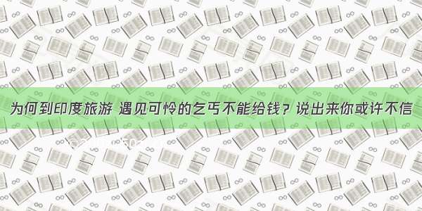 为何到印度旅游 遇见可怜的乞丐不能给钱？说出来你或许不信