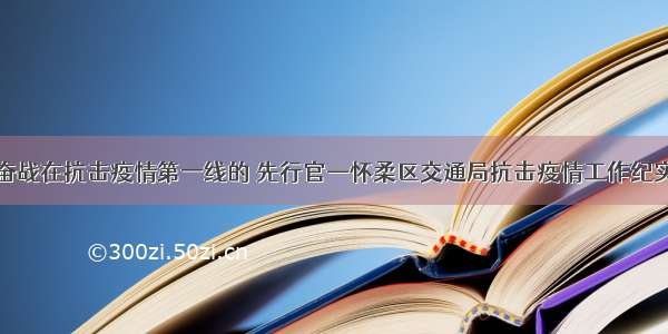 奋战在抗击疫情第一线的 先行官—怀柔区交通局抗击疫情工作纪实