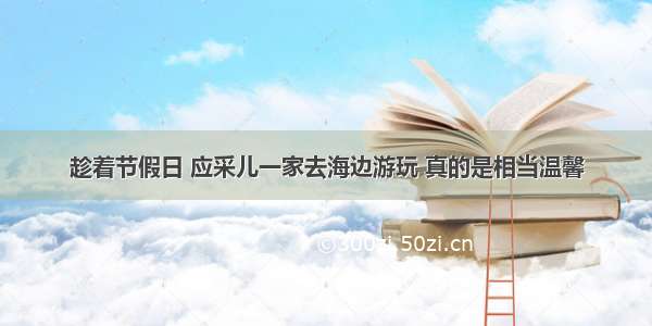 趁着节假日 应采儿一家去海边游玩 真的是相当温馨