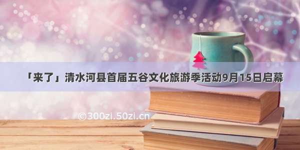 「来了」清水河县首届五谷文化旅游季活动9月15日启幕