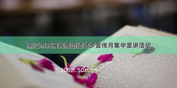 丽江市开展民族团结进步宣传月集中宣讲活动