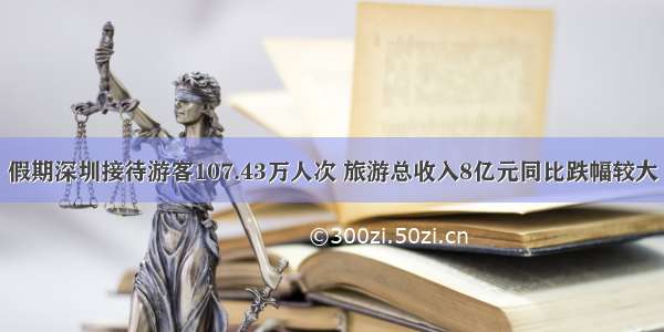 假期深圳接待游客107.43万人次 旅游总收入8亿元同比跌幅较大