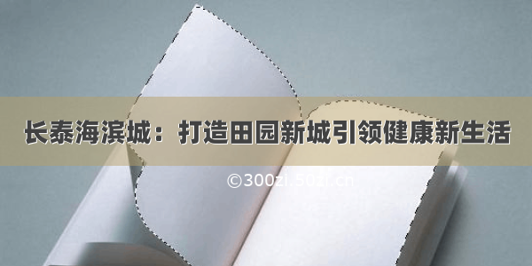 长泰海滨城：打造田园新城引领健康新生活