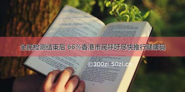 全民检测结束后 66%香港市民呼吁尽快推行健康码