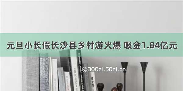 元旦小长假长沙县乡村游火爆 吸金1.84亿元