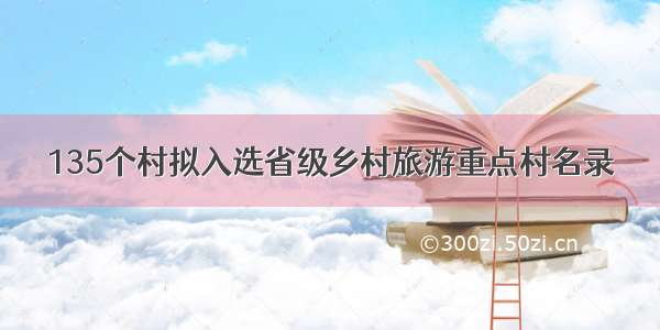 135个村拟入选省级乡村旅游重点村名录