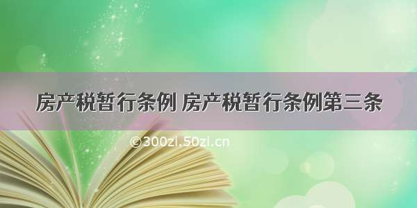 房产税暂行条例 房产税暂行条例第三条