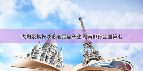 大咖聚集长沙论道民宿产业 湖南排行全国第七