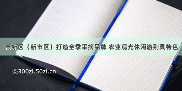 高新区（新市区）打造全季采摘品牌 农业观光休闲游别具特色