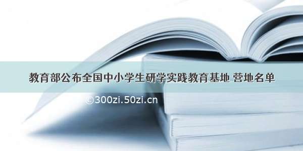 教育部公布全国中小学生研学实践教育基地 营地名单