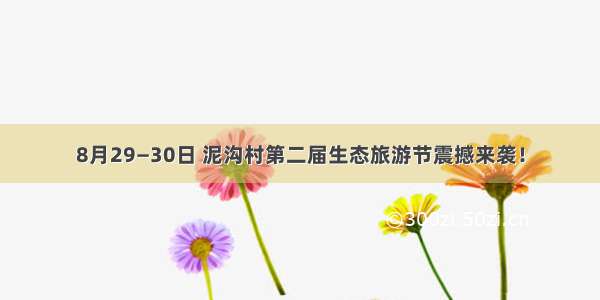 8月29—30日 泥沟村第二届生态旅游节震撼来袭！