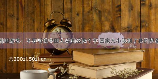 韩国游客：不要听信中国人说的这两个字 国家太小限制了我的想象