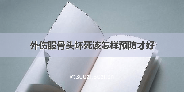 外伤股骨头坏死该怎样预防才好