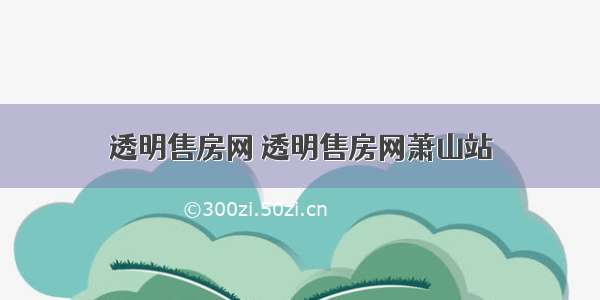 透明售房网 透明售房网萧山站