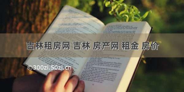 吉林租房网 吉林 房产网 租金 房价