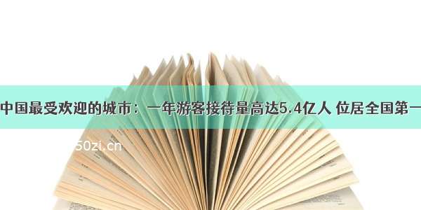 中国最受欢迎的城市：一年游客接待量高达5.4亿人 位居全国第一