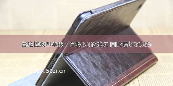 富途控股四季报：营收3.1亿港元 同比增长36.8%