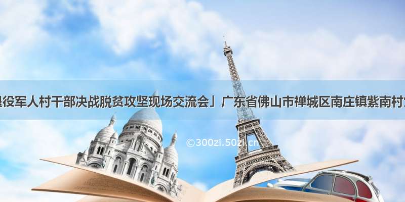 「全国退役军人村干部决战脱贫攻坚现场交流会」广东省佛山市禅城区南庄镇紫南村党委书