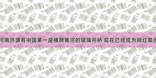 河南济源有中国第一座横跨黄河的玻璃吊桥 现在已经成为网红景点