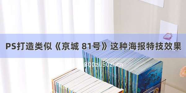 PS打造类似《京城 81号》这种海报特技效果