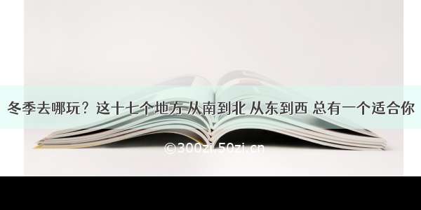 冬季去哪玩？这十七个地方 从南到北 从东到西 总有一个适合你