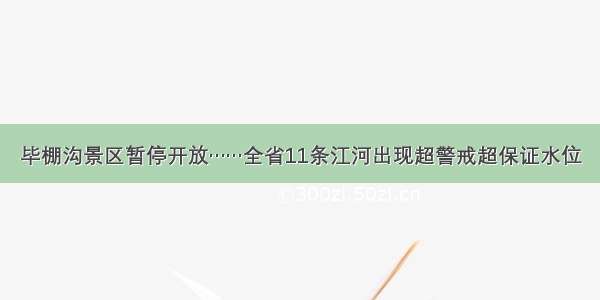 毕棚沟景区暂停开放……全省11条江河出现超警戒超保证水位