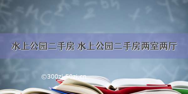 水上公园二手房 水上公园二手房两室两厅