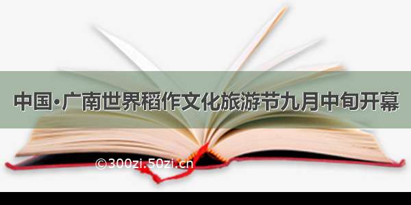 中国·广南世界稻作文化旅游节九月中旬开幕